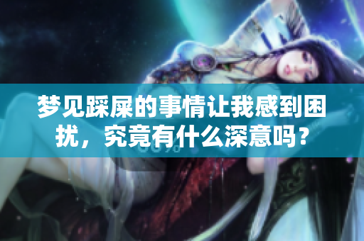 梦见踩屎的事情让我感到困扰，究竟有什么深意吗？