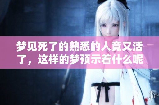 梦见死了的熟悉的人竟又活了，这样的梦预示着什么呢