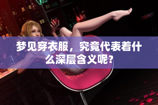 梦见穿衣服，究竟代表着什么深层含义呢？