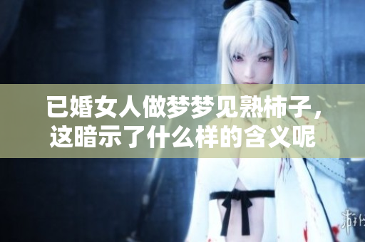 已婚女人做梦梦见熟柿子，这暗示了什么样的含义呢