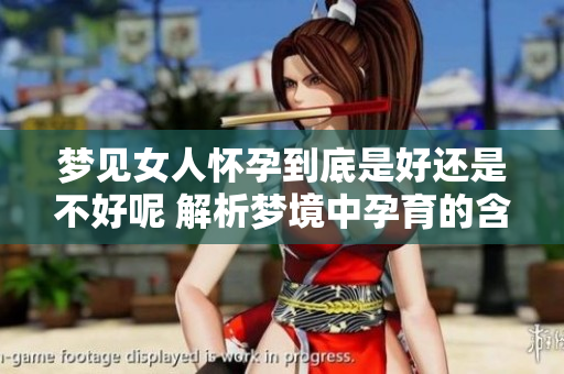 梦见女人怀孕到底是好还是不好呢 解析梦境中孕育的含义与象征