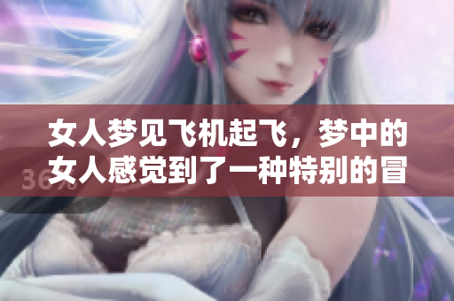 女人梦见飞机起飞，梦中的女人感觉到了一种特别的冒险和自由