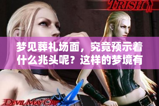 梦见葬礼场面，究竟预示着什么兆头呢？这样的梦境有什么深意呢？