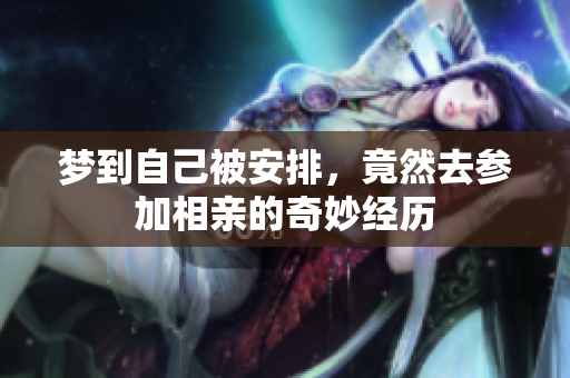梦到自己被安排，竟然去参加相亲的奇妙经历