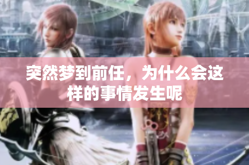 突然梦到前任，为什么会这样的事情发生呢