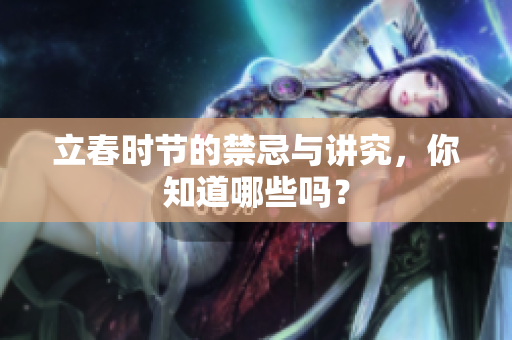 立春时节的禁忌与讲究，你知道哪些吗？