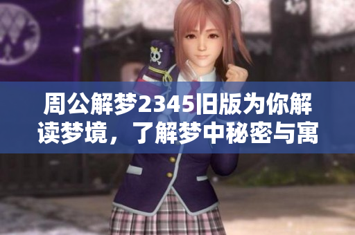 周公解梦2345旧版为你解读梦境，了解梦中秘密与寓意无限。
