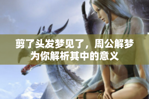 剪了头发梦见了，周公解梦为你解析其中的意义