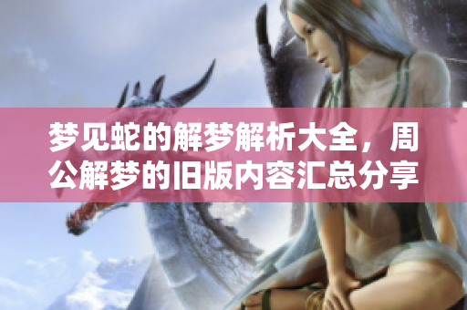 梦见蛇的解梦解析大全，周公解梦的旧版内容汇总分享