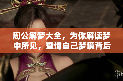 周公解梦大全，为你解读梦中所见，查询自己梦境背后的秘密