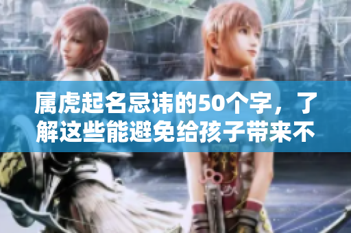 属虎起名忌讳的50个字，了解这些能避免给孩子带来不利影响