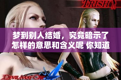梦到别人结婚，究竟暗示了怎样的意思和含义呢 你知道吗