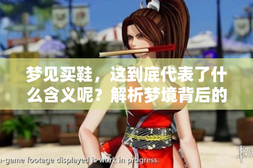梦见买鞋，这到底代表了什么含义呢？解析梦境背后的深层意义。