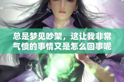 总是梦见吵架，这让我非常气愤的事情又是怎么回事呢