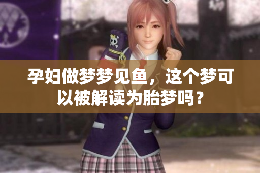 孕妇做梦梦见鱼，这个梦可以被解读为胎梦吗？