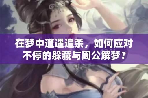 在梦中遭遇追杀，如何应对不停的躲藏与周公解梦？