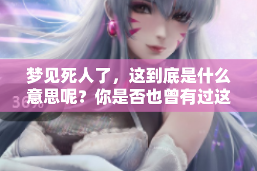 梦见死人了，这到底是什么意思呢？你是否也曾有过这样的梦境体验？