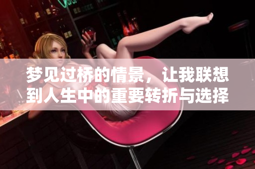 梦见过桥的情景，让我联想到人生中的重要转折与选择。
