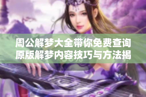 周公解梦大全带你免费查询原版解梦内容技巧与方法揭秘
