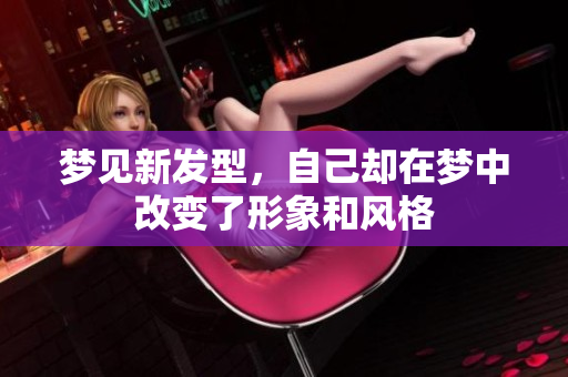 梦见新发型，自己却在梦中改变了形象和风格