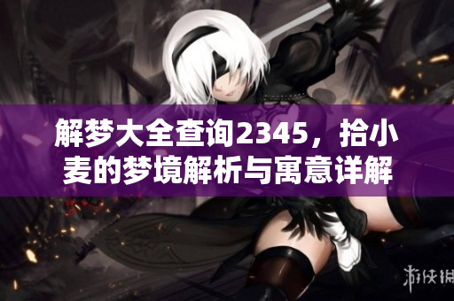 解梦大全查询2345，拾小麦的梦境解析与寓意详解