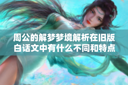 周公的解梦梦境解析在旧版白话文中有什么不同和特点呢