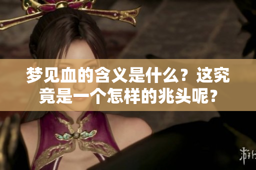 梦见血的含义是什么？这究竟是一个怎样的兆头呢？