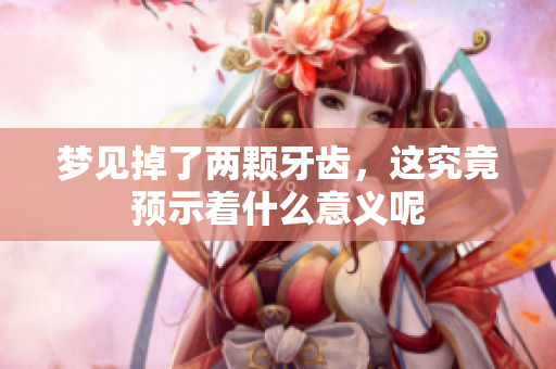 梦见掉了两颗牙齿，这究竟预示着什么意义呢