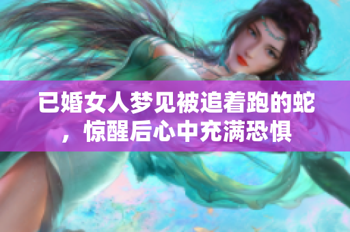 已婚女人梦见被追着跑的蛇，惊醒后心中充满恐惧