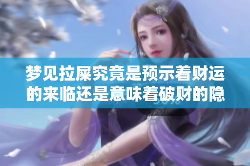 梦见拉屎究竟是预示着财运的来临还是意味着破财的隐患呢