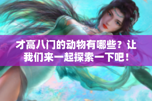 才高八门的动物有哪些？让我们来一起探索一下吧！