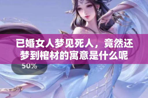 已婚女人梦见死人，竟然还梦到棺材的寓意是什么呢