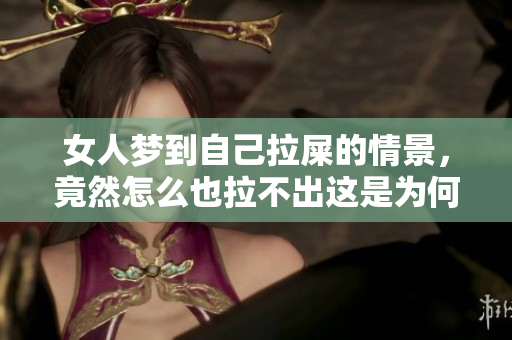 女人梦到自己拉屎的情景，竟然怎么也拉不出这是为何呢