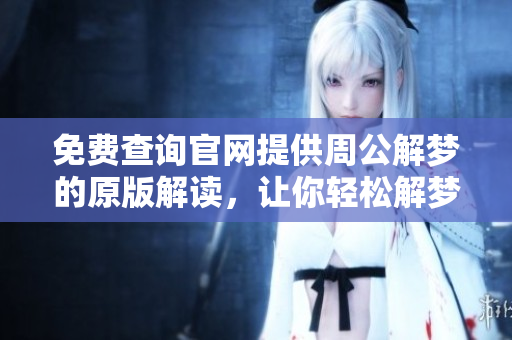 免费查询官网提供周公解梦的原版解读，让你轻松解梦大揭秘
