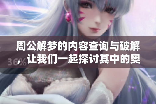 周公解梦的内容查询与破解，让我们一起探讨其中的奥秘与意义