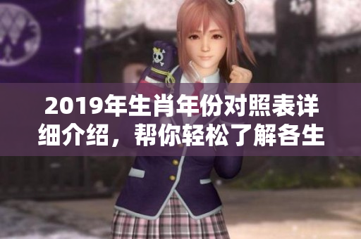2019年生肖年份对照表详细介绍，帮你轻松了解各生肖对应年份信息
