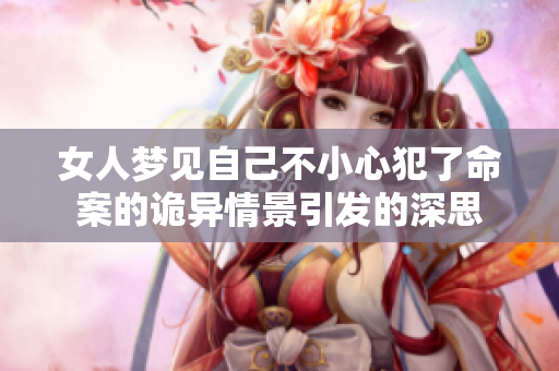 女人梦见自己不小心犯了命案的诡异情景引发的深思