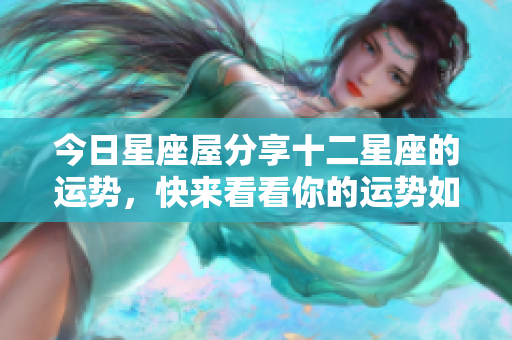 今日星座屋分享十二星座的运势，快来看看你的运势如何！