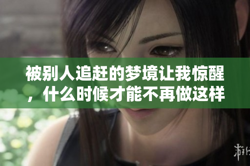 被别人追赶的梦境让我惊醒，什么时候才能不再做这样的梦呢