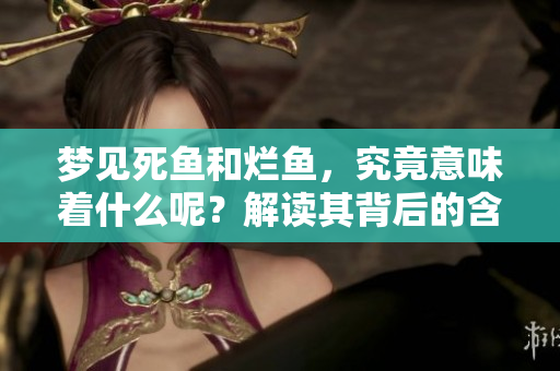 梦见死鱼和烂鱼，究竟意味着什么呢？解读其背后的含义与象征。