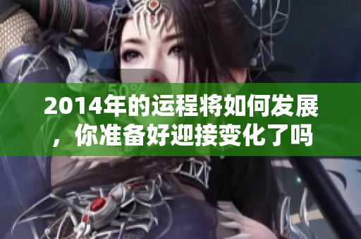 2014年的运程将如何发展，你准备好迎接变化了吗
