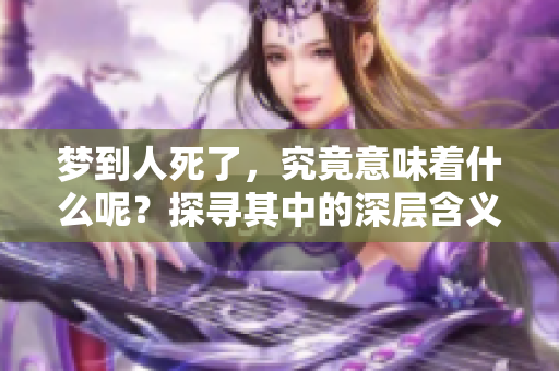 梦到人死了，究竟意味着什么呢？探寻其中的深层含义。