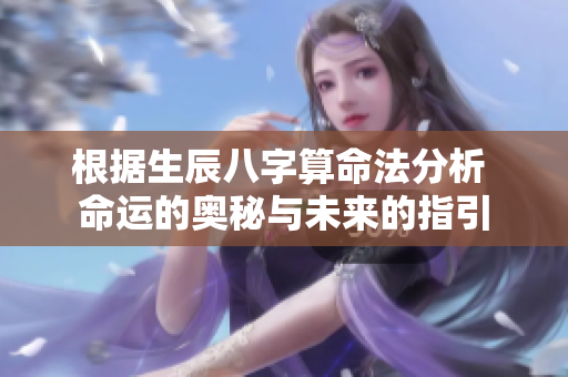 根据生辰八字算命法分析 命运的奥秘与未来的指引