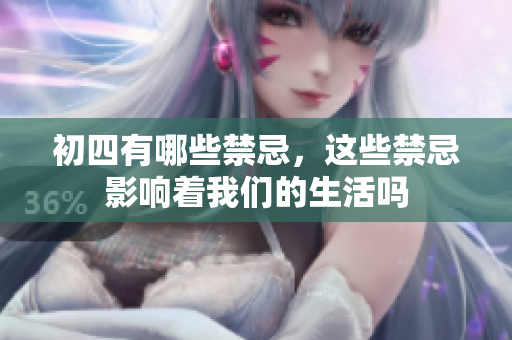 初四有哪些禁忌，这些禁忌影响着我们的生活吗