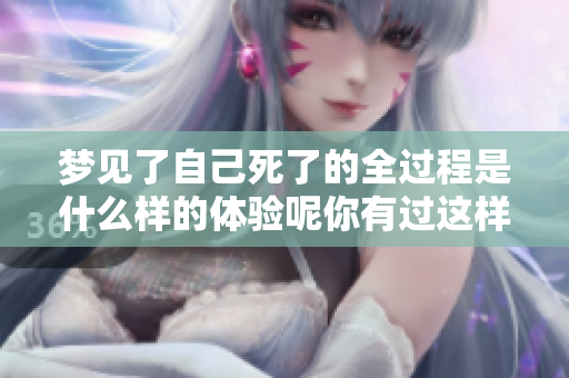 梦见了自己死了的全过程是什么样的体验呢你有过这样的梦吗