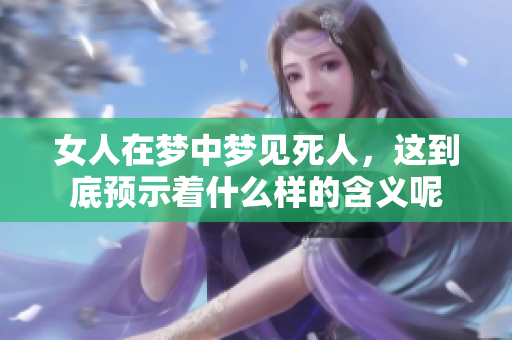 女人在梦中梦见死人，这到底预示着什么样的含义呢