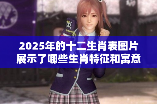 2025年的十二生肖表图片展示了哪些生肖特征和寓意呢