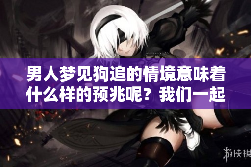 男人梦见狗追的情境意味着什么样的预兆呢？我们一起来探索其中的奥秘吧！