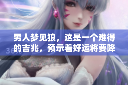 男人梦见狼，这是一个难得的吉兆，预示着好运将要降临。