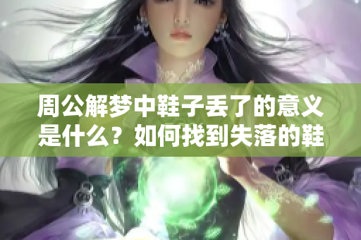 周公解梦中鞋子丢了的意义是什么？如何找到失落的鞋呢？